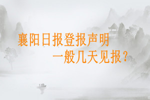 襄陽日報登報聲明一般幾天見報？