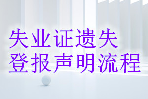 失業(yè)證遺失登報(bào)聲明流程