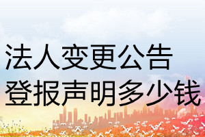 法人變更公告登報(bào)掛失多少錢