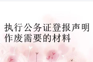 執(zhí)行公務證登報聲明作廢需要的材料