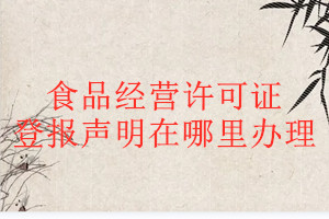 食品經營許可證登報聲明在哪里辦理