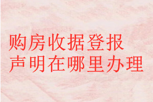 購房收據(jù)登報(bào)聲明在哪里辦理