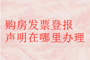 購房發(fā)票登報聲明在哪里辦理