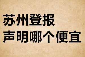 蘇州登報(bào)聲明哪個(gè)便宜