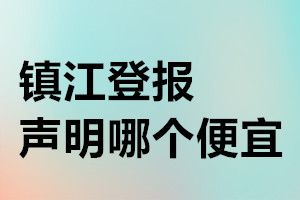 鎮(zhèn)江登報聲明哪個便宜