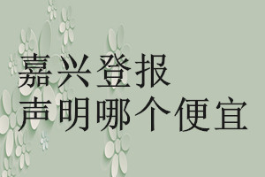 嘉興登報(bào)聲明哪個(gè)便宜