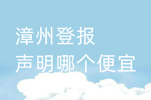 漳州登報(bào)聲明哪個(gè)便宜