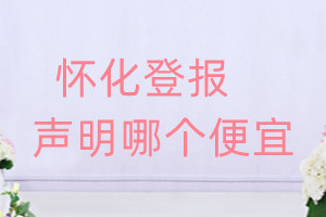 懷化登報(bào)聲明哪個(gè)便宜