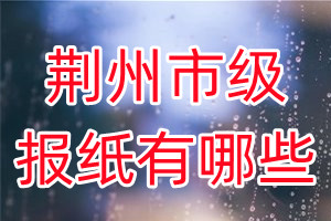 荊州市級(jí)報(bào)紙有哪些