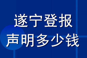 遂寧登報(bào)聲明多少錢_遂寧登報(bào)遺失聲明多少錢