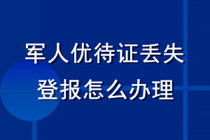 軍人優(yōu)待證丟失登報(bào)怎么辦理