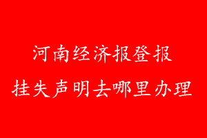 河南經(jīng)濟報登報掛失聲明去哪里辦理