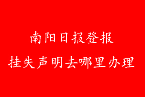 南陽日報登報掛失聲明去哪里辦理