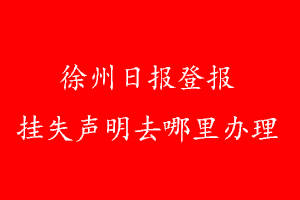 徐州日?qǐng)?bào)登報(bào)掛失聲明去哪里辦理