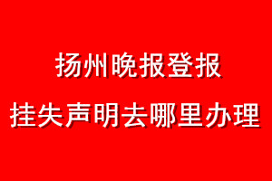 揚(yáng)州晚報(bào)登報(bào)掛失聲明去哪里辦理