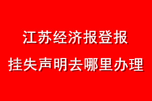 江蘇經(jīng)濟(jì)報(bào)登報(bào)掛失聲明去哪里辦理