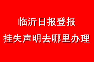 臨沂日報(bào)登報(bào)掛失聲明去哪里辦理